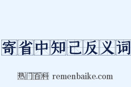 寄省中知己反义词是什么意思的图片